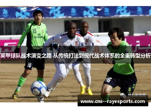 英甲球队战术演变之路 从传统打法到现代战术体系的全面转型分析