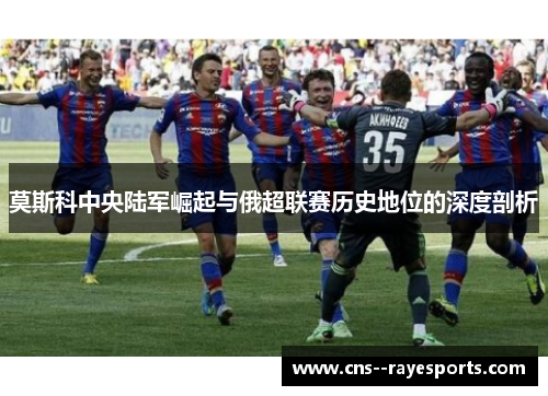 莫斯科中央陆军崛起与俄超联赛历史地位的深度剖析 莫斯科中央陆军崛起与俄超联赛历史地位的深度剖析