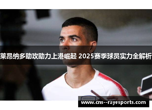 莱昂纳多助攻助力上港崛起 2025赛季球员实力全解析 莱昂纳多助攻助力上港崛起 2025赛季球员实力全解析