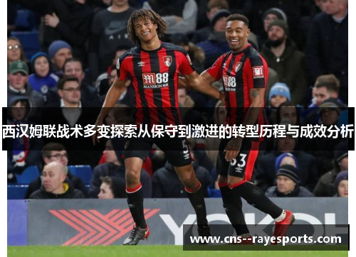 西汉姆联战术多变探索从保守到激进的转型历程与成效分析 西汉姆联战术多变探索从保守到激进的转型历程与成效分析