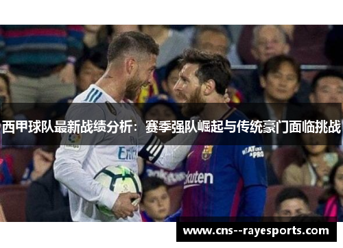 西甲球队最新战绩分析:赛季强队崛起与传统豪门面临挑战 西甲球队最新战绩分析:赛季强队崛起与传统豪门面临挑战