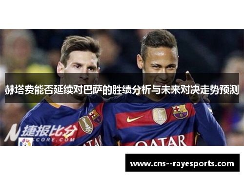 赫塔费能否延续对巴萨的胜绩分析与未来对决走势预测