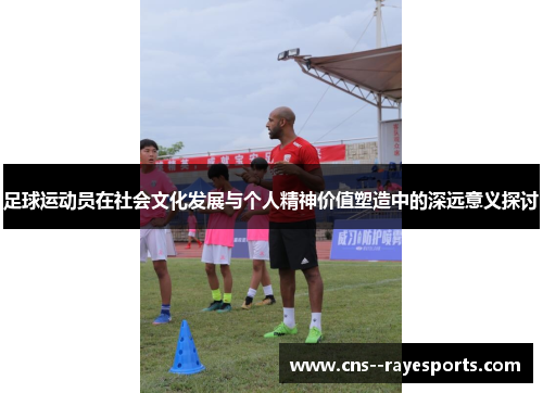足球运动员在社会文化发展与个人精神价值塑造中的深远意义探讨