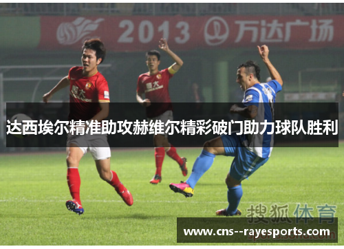 达西埃尔精准助攻赫维尔精彩破门助力球队胜利
