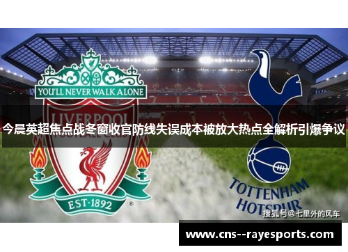 今晨英超焦点战冬窗收官防线失误成本被放大热点全解析引爆争议 今晨英超焦点战冬窗收官防线失误成本被放大热点全解析引爆争议