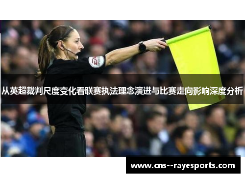 从英超裁判尺度变化看联赛执法理念演进与比赛走向影响深度分析