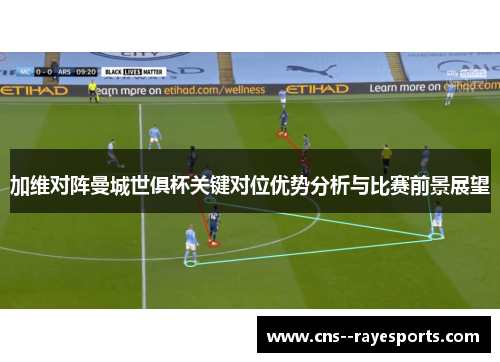 加维对阵曼城世俱杯关键对位优势分析与比赛前景展望