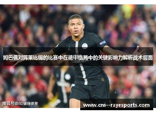 姆巴佩对阵莱比锡的比赛中在德甲格局中的关键影响力解析战术层面