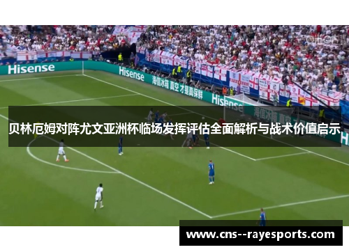 贝林厄姆对阵尤文亚洲杯临场发挥评估全面解析与战术价值启示 贝林厄姆对阵尤文亚洲杯临场发挥评估全面解析与战术价值启示