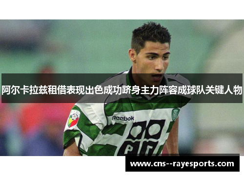 阿尔卡拉兹租借表现出色成功跻身主力阵容成球队关键人物