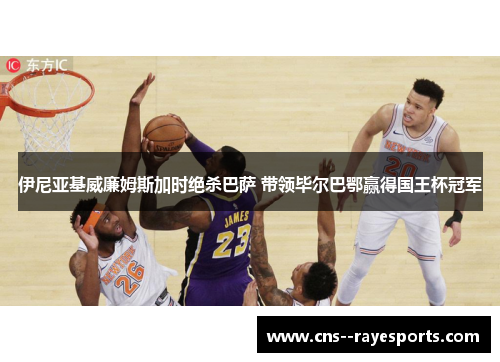 伊尼亚基威廉姆斯加时绝杀巴萨 带领毕尔巴鄂赢得国王杯冠军