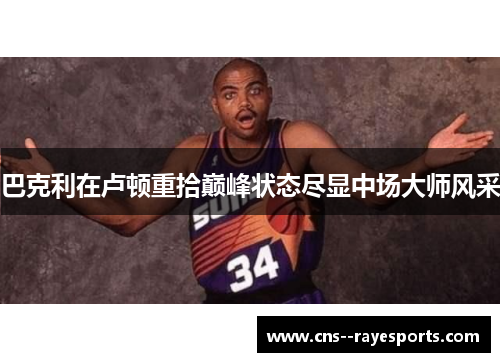 巴克利在卢顿重拾巅峰状态尽显中场大师风采 巴克利在卢顿重拾巅峰状态尽显中场大师风采