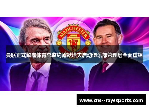 曼联正式解雇体育总监约翰默塔夫启动俱乐部管理层全面重组 曼联正式解雇体育总监约翰默塔夫启动俱乐部管理层全面重组