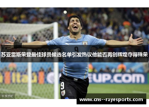 苏亚雷斯荣登最佳球员候选名单引发热议他能否再创辉煌夺得殊荣 苏亚雷斯荣登最佳球员候选名单引发热议他能否再创辉煌夺得殊荣