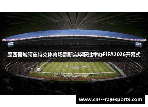 墨西哥城阿兹特克体育场翻新完毕获批举办FIFA2026开幕式 墨西哥城阿兹特克体育场翻新完毕获批举办FIFA2026开幕式